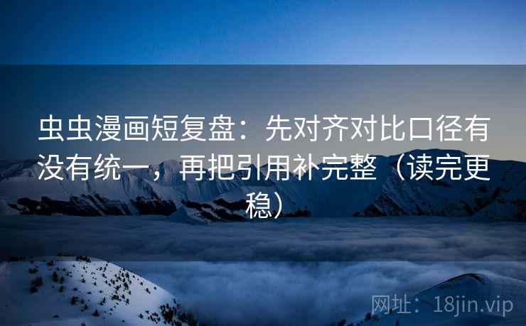 虫虫漫画短复盘：先对齐对比口径有没有统一，再把引用补完整（读完更稳）