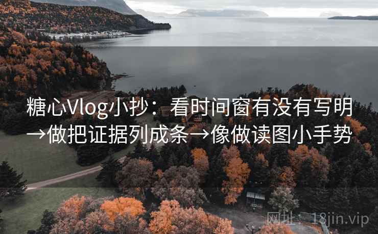 糖心Vlog小抄：看时间窗有没有写明→做把证据列成条→像做读图小手势  第2张