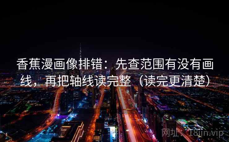 香蕉漫画像排错：先查范围有没有画线，再把轴线读完整（读完更清楚）  第2张