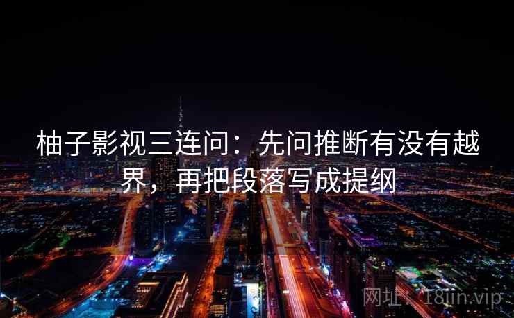 柚子影视三连问：先问推断有没有越界，再把段落写成提纲  第1张