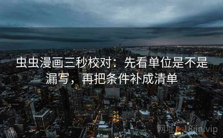 虫虫漫画三秒校对：先看单位是不是漏写，再把条件补成清单  第2张