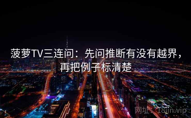 菠萝TV三连问：先问推断有没有越界，再把例子标清楚