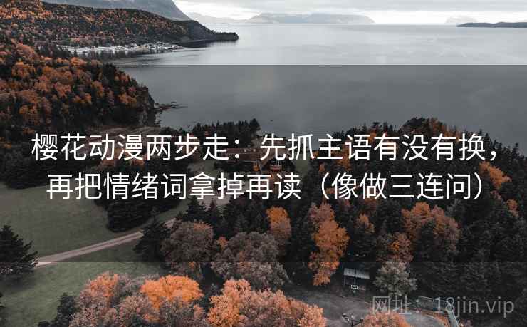 樱花动漫两步走：先抓主语有没有换，再把情绪词拿掉再读（像做三连问）  第2张
