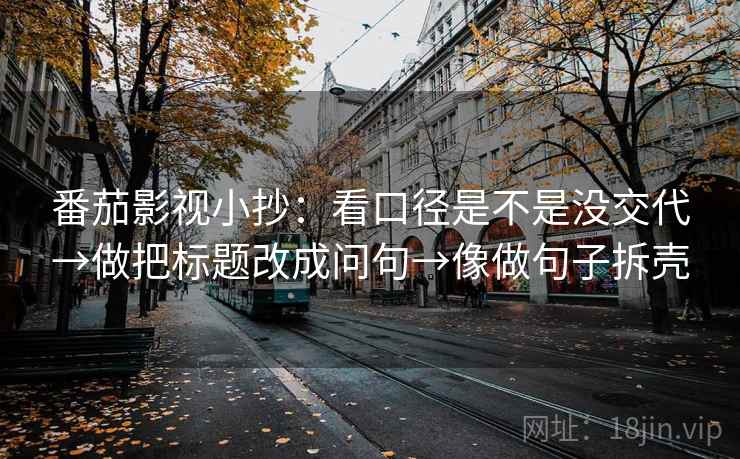 番茄影视小抄：看口径是不是没交代→做把标题改成问句→像做句子拆壳