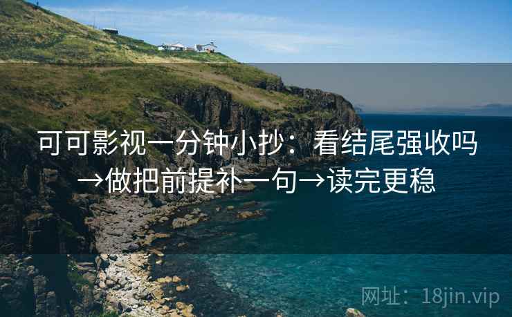 可可影视一分钟小抄：看结尾强收吗→做把前提补一句→读完更稳  第2张