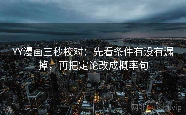 YY漫画三秒校对：先看条件有没有漏掉，再把定论改成概率句  第2张
