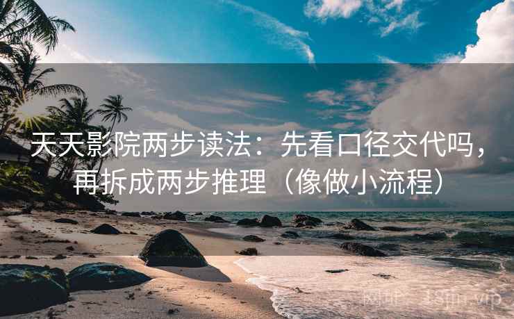 天天影院两步读法:先看口径交代吗,再拆成两步推理(像做小流程) 第2张 天天影院两步读法:先看口径交代吗,再拆成两步推理(像做小流程) 第2张