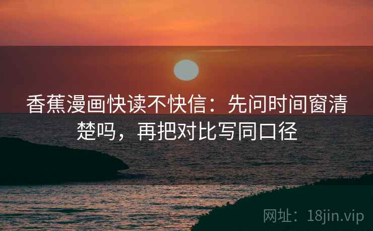 香蕉漫画快读不快信：先问时间窗清楚吗，再把对比写同口径  第2张