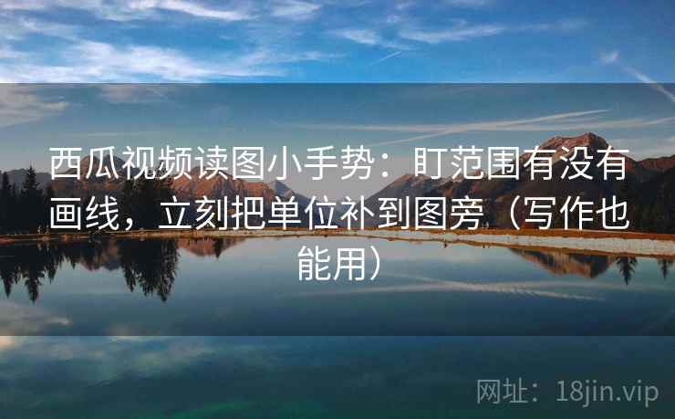 西瓜视频读图小手势：盯范围有没有画线，立刻把单位补到图旁（写作也能用）  第2张