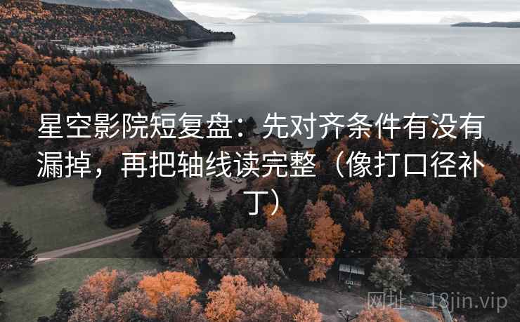 星空影院短复盘:先对齐条件有没有漏掉,再把轴线读完整(像打口径补丁) 第2张 星空影院短复盘:先对齐条件有没有漏掉,再把轴线读完整(像打口径补丁) 第2张