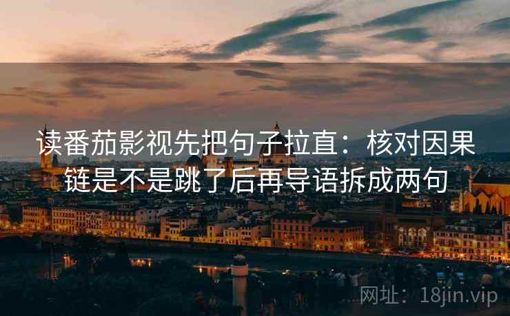 读番茄影视先把句子拉直：核对因果链是不是跳了后再导语拆成两句