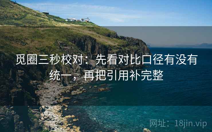 觅圈三秒校对：先看对比口径有没有统一，再把引用补完整  第2张