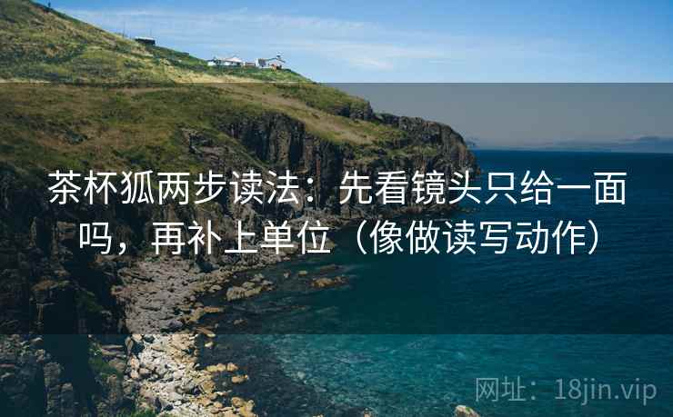 茶杯狐两步读法：先看镜头只给一面吗，再补上单位（像做读写动作）  第2张