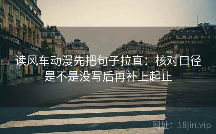 读风车动漫先把句子拉直:核对口径是不是没写后再补上起止 第2张 读风车动漫先把句子拉直:核对口径是不是没写后再补上起止 第2张
