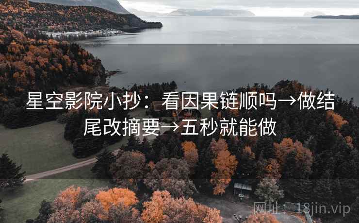 星空影院小抄：看因果链顺吗→做结尾改摘要→五秒就能做  第2张