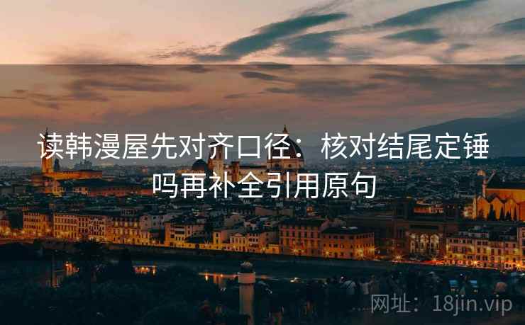 读韩漫屋先对齐口径：核对结尾定锤吗再补全引用原句  第2张