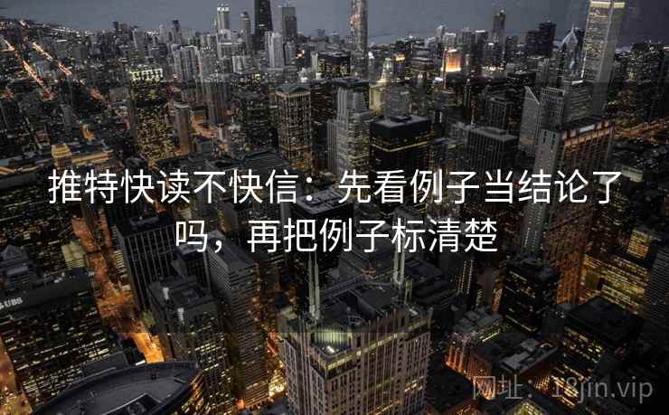 推特快读不快信：先看例子当结论了吗，再把例子标清楚  第2张