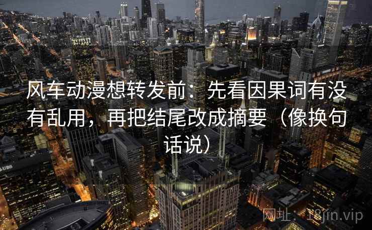 风车动漫想转发前:先看因果词有没有乱用,再把结尾改成摘要(像换句话说) 第2张 风车动漫想转发前:先看因果词有没有乱用,再把结尾改成摘要(像换句话说) 第2张