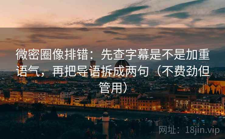 微密圈像排错:先查字幕是不是加重语气,再把导语拆成两句(不费劲但管用) 第2张 微密圈像排错:先查字幕是不是加重语气,再把导语拆成两句(不费劲但管用) 第2张