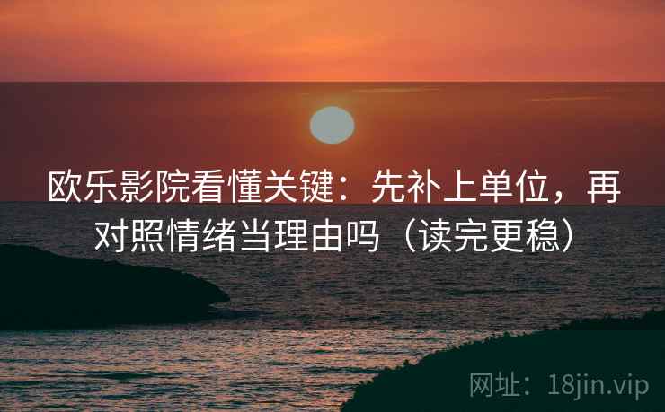 欧乐影院看懂关键：先补上单位，再对照情绪当理由吗（读完更稳）
