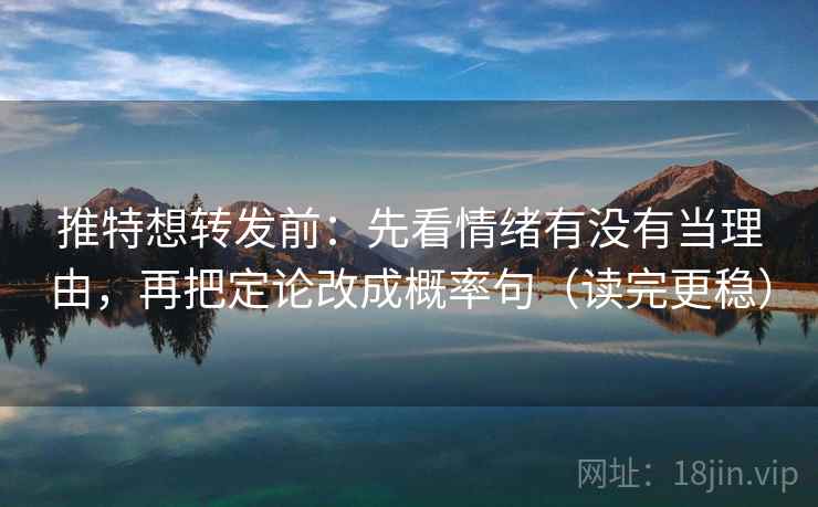 推特想转发前:先看情绪有没有当理由,再把定论改成概率句(读完更稳) 第2张 推特想转发前:先看情绪有没有当理由,再把定论改成概率句(读完更稳) 第2张