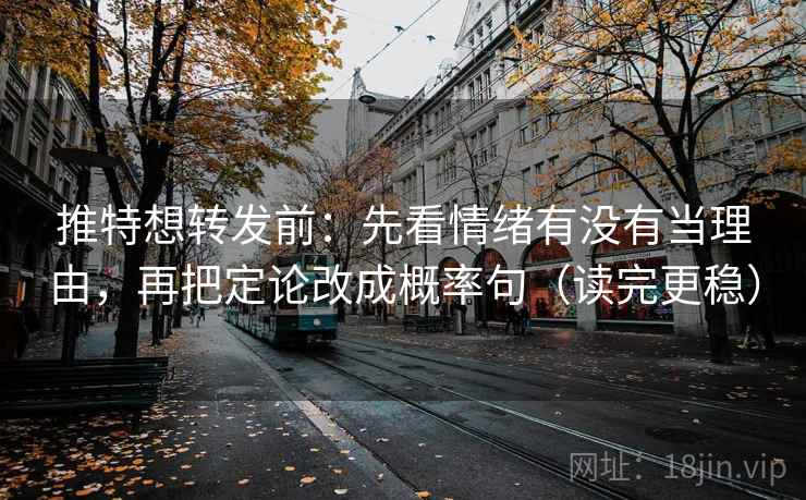 推特想转发前：先看情绪有没有当理由，再把定论改成概率句（读完更稳）
