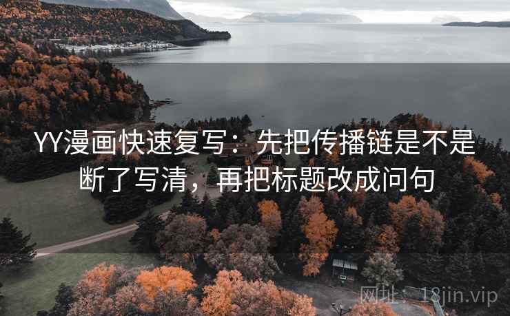 YY漫画快速复写：先把传播链是不是断了写清，再把标题改成问句  第2张