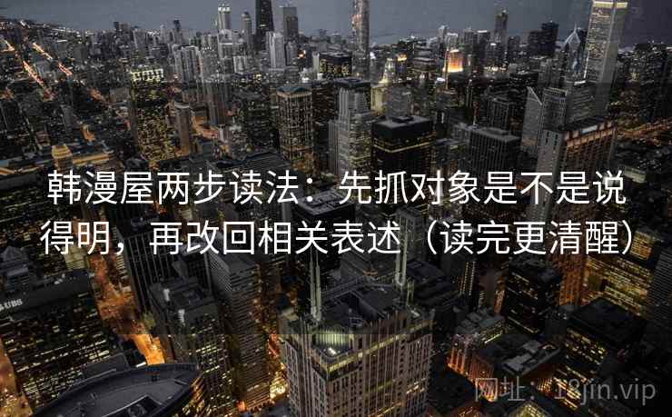 韩漫屋两步读法：先抓对象是不是说得明，再改回相关表述（读完更清醒）  第2张