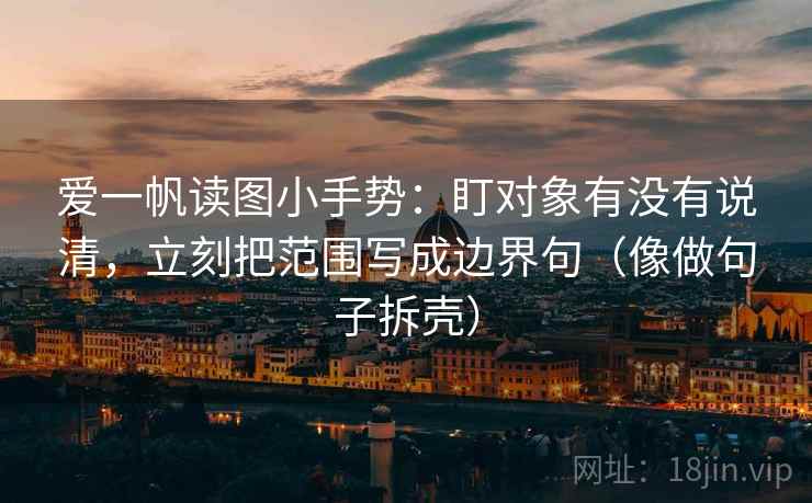 爱一帆读图小手势：盯对象有没有说清，立刻把范围写成边界句（像做句子拆壳）