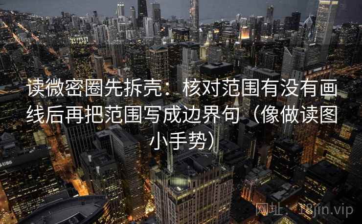 读微密圈先拆壳：核对范围有没有画线后再把范围写成边界句（像做读图小手势）  第2张