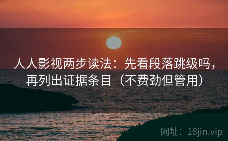 人人影视两步读法：先看段落跳级吗，再列出证据条目（不费劲但管用）  第2张