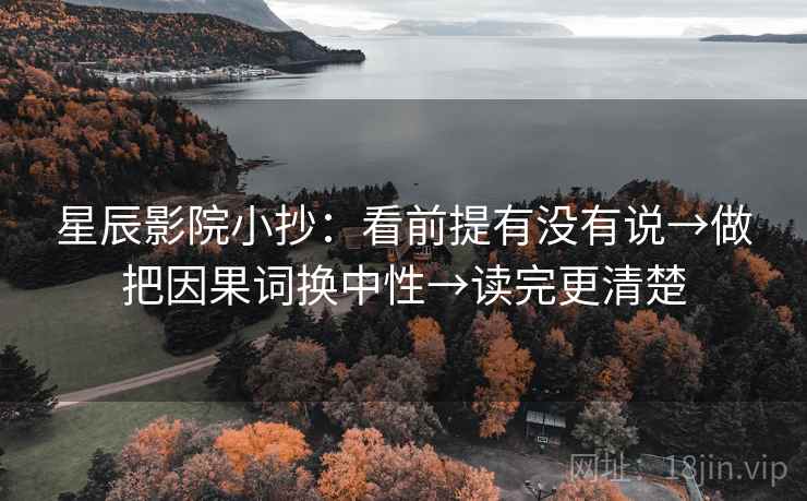 星辰影院小抄:看前提有没有说→做把因果词换中性→读完更清楚 第2张 星辰影院小抄:看前提有没有说→做把因果词换中性→读完更清楚 第2张