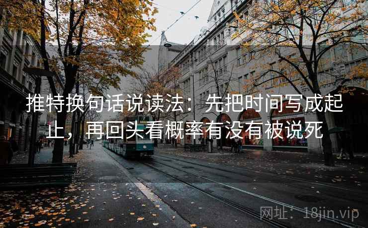 推特换句话说读法：先把时间写成起止，再回头看概率有没有被说死  第2张