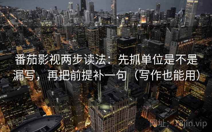 番茄影视两步读法:先抓单位是不是漏写,再把前提补一句(写作也能用) 第2张 番茄影视两步读法:先抓单位是不是漏写,再把前提补一句(写作也能用) 第2张