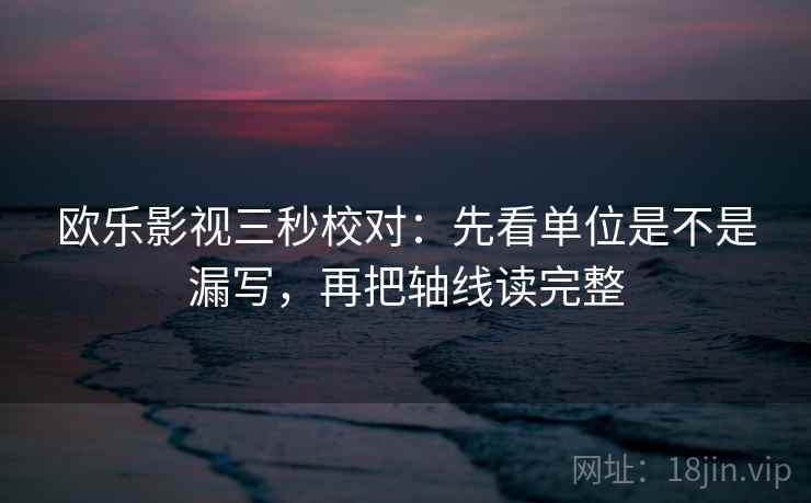 欧乐影视三秒校对：先看单位是不是漏写，再把轴线读完整